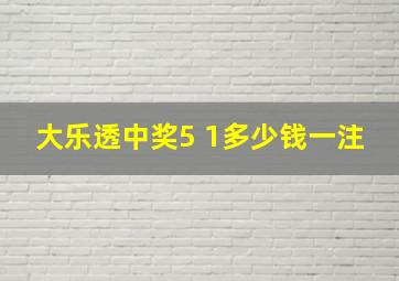 大乐透中奖5 1多少钱一注